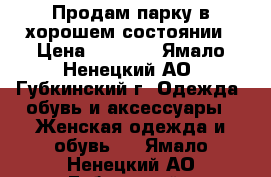 Продам парку в хорошем состоянии › Цена ­ 1 000 - Ямало-Ненецкий АО, Губкинский г. Одежда, обувь и аксессуары » Женская одежда и обувь   . Ямало-Ненецкий АО,Губкинский г.